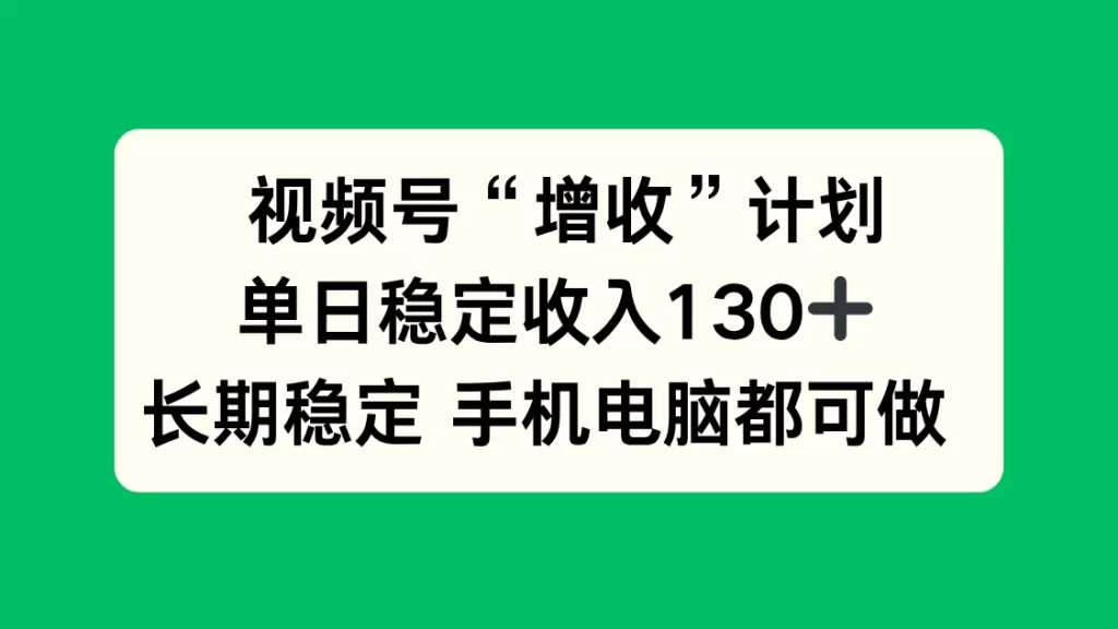 视频号“增收”计划，单日稳定收入130十，长期稳定 手机电脑都可做！-青心网创站
