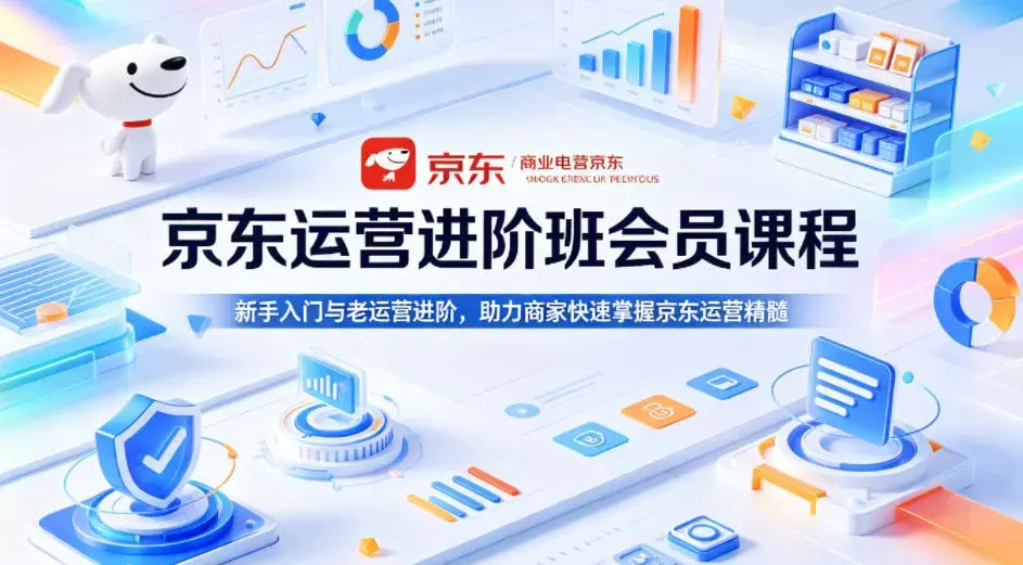 京东运营进阶班会员课程，新手入门与老运营进阶，助力商家快速掌握京东运营精髓|青心网创站