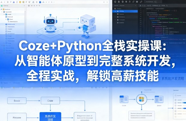 Coze+Python全栈实操课：从智能体原型到完整系统开发，全程实战，解锁高薪技能青心网创青心网创站