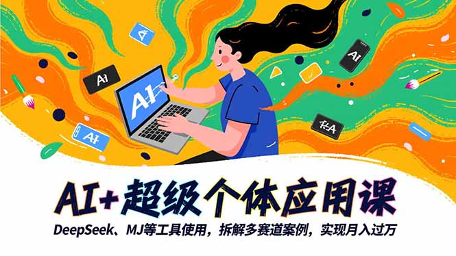 AI+超级个体应用课,DeepSeek,MJ等工具使用,拆解多赛道案例,实现月入过万-青心网创站