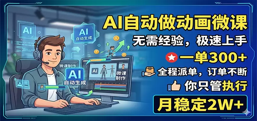 AI自动做动画微课，一单300+，全程派单，你只管执行，月稳定2W+|青心网创站