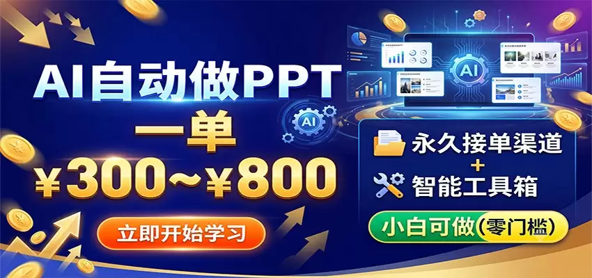 AI自动做PPT，一单300~800，永久接单渠道+工具，小白可做|青心网创站