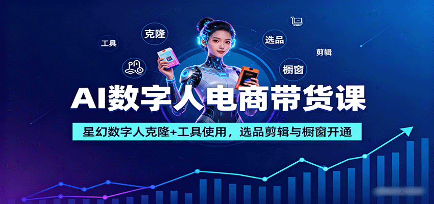 AI数字人电商带货课：星幻数字人克隆+工具使用，选品剪辑与橱窗开通-青心网创站