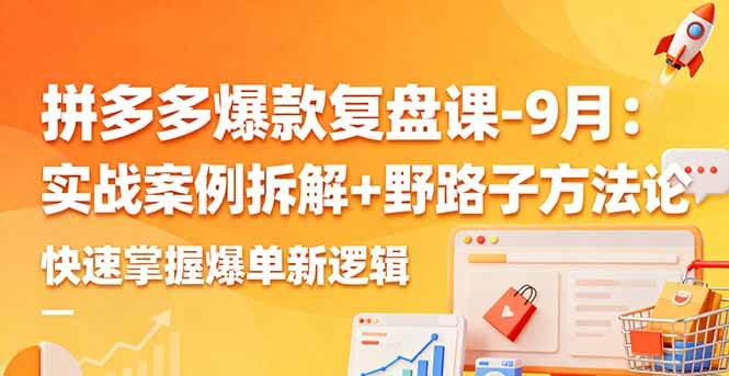 图片[1]-（16176期）拼多多爆款复盘课-9月：实战案例拆解+野路子方法论，快速掌握爆单新逻辑-青心网创站