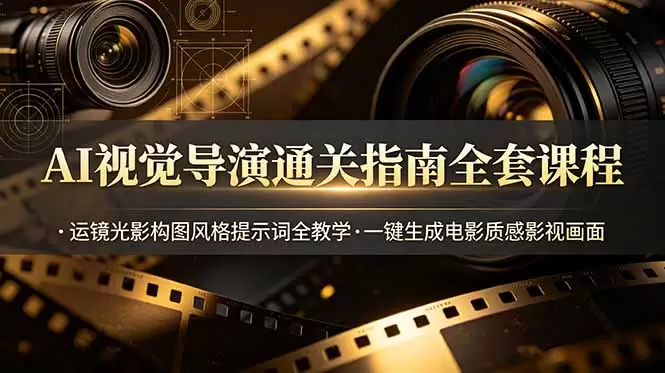 AI视觉导演通关指南全套课程，运镜光影构图风格提示词全教学，一键生成电影质感影视画面|青心网创站