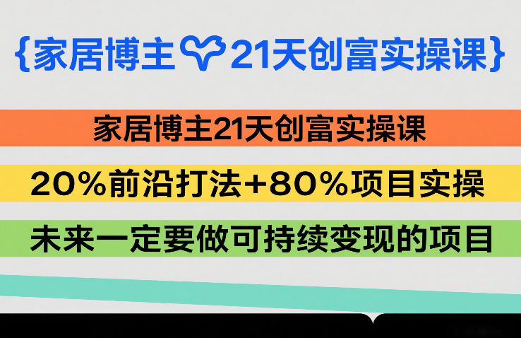 家居博主21天创富实操课,20%前沿打法+80%项目实操,未来一定要做可持续变现的项目青心网创青心网创站