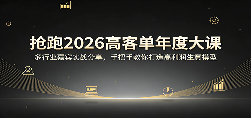 抢跑2026高客单年度大课：多行业嘉宾实战分享，手把手教你打造高利润生意模型|青心网创站