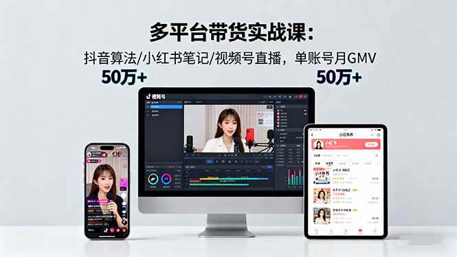 (16254期)多平台带货实战课18.0:抖音算法/小红书笔记/视频号直播,单账号月GMV50w+-青心网创站