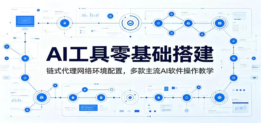AI工具零基础搭建：链式代理网络环境配置，多款主流AI软件操作教学|青心网创站