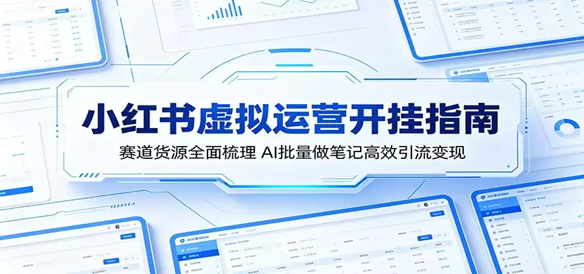 小红书虚拟运营开挂指南：赛道货源全面梳理，AI批量做笔记高效引流变现|青心网创站