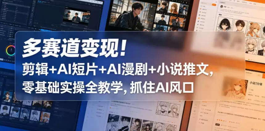 多赛道变现！剪辑+AI短片+AI漫剧+小说推文，零基础实操全教学，抓住AI风口|青心网创站