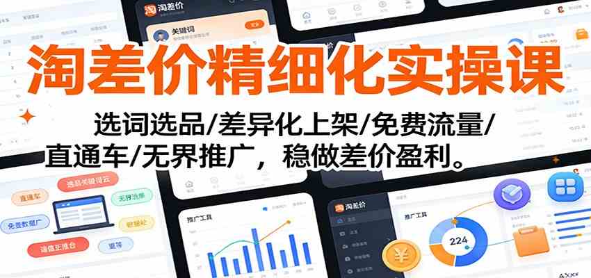 淘差价精细化实操课:选词选品/差异化上架/免费流量/直通车/无界推广,稳做差价盈利青心网创青心网创站