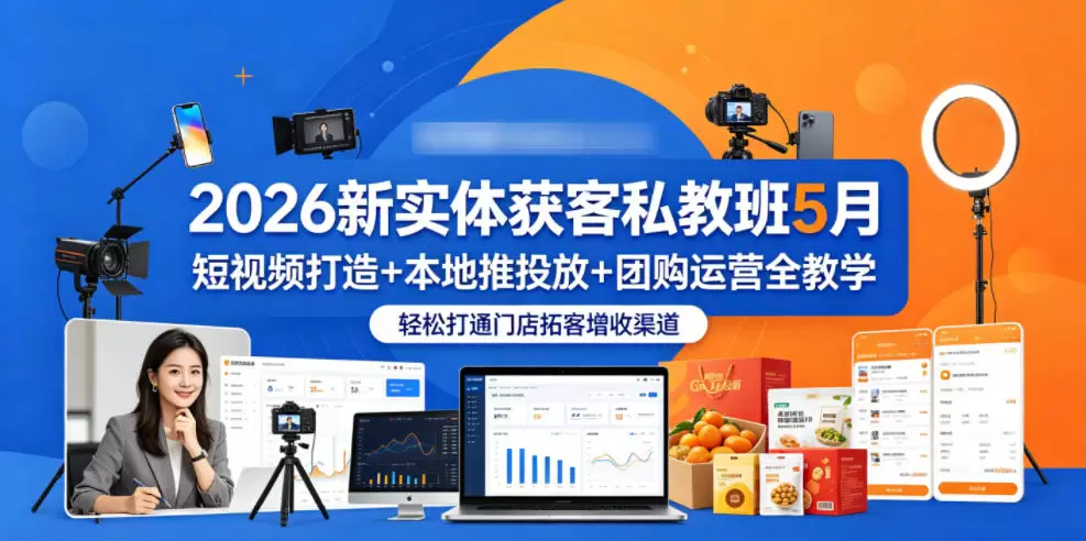 2026新实体获客私教班5月，短视频打造+本地推投放+团购运营全教学，轻松打通门店拓客增收渠道|青心网创站