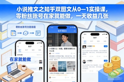 小说推文之知乎双图文从0—1实操课,零粉丝账号在家就能做,一天收益几张-青心网创站