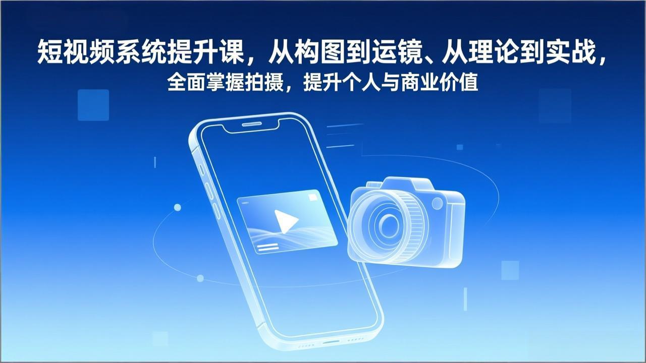 短视频系统提升课，从构图到运镜、从理论到实战，全面掌握拍摄，提升个人与商业价值青心网创青心网创站