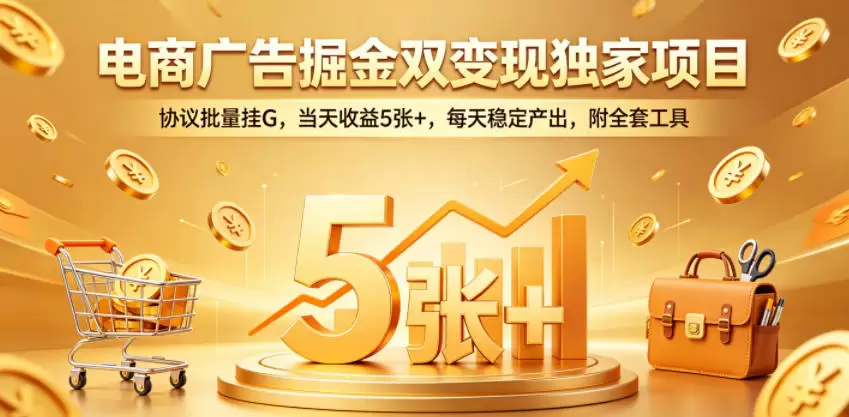 电商广告掘金双变现独家项目，协议批量挂G，当天收益5张+，每天稳定产出，附全套工具【揭秘】|青心网创站
