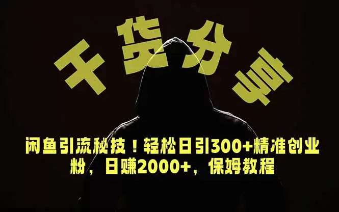 价值6980的干货分享，闲鱼引流秘技！轻松日引300+精准创业粉，2年翻身实现财务自由|青心网创站