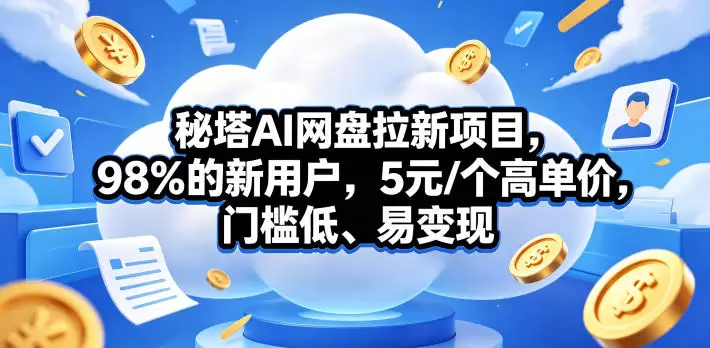 秘塔AI网盘拉新项目，98％的新用户，5元/个高单价，门槛低、易变现|青心网创站