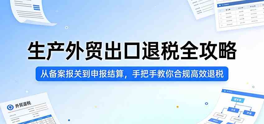 生产外贸出口退税全攻略:从备案报关到申报结算,手把手教你合规高效退税|青心网创站