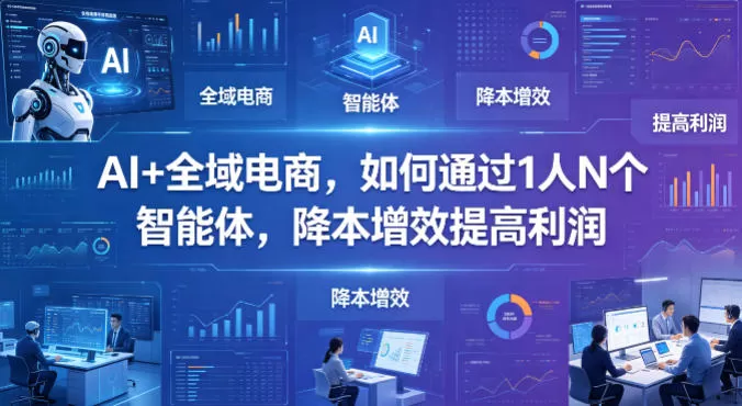 AI+全域电商，如何通过1人N个智能体，降本增效提高利润|青心网创站