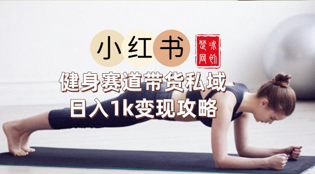 副业项目拆解：小红书健身赛道带货私域变现月入3W+落地教程青心网创青心网创站