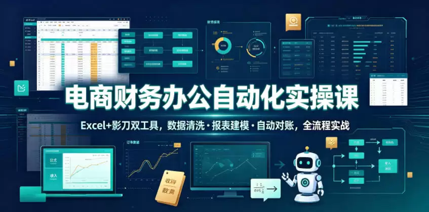 电商财务办公自动化实操课，Excel+影刀双工具，数据清洗・报表建模・自动对账，全流程实战|青心网创站