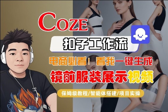 Coze智能体工作流一键生成“镜前服装展示“短视频，全流程保姆级教学|青心网创站