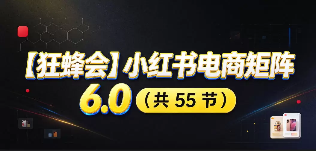 【无水印】【狂蜂会】小红书电商矩阵6.0，从零教你店铺搭建、多渠道精细化选品、AI素材原创、自动化发笔记、矩阵起店放大等 - 青心资源站