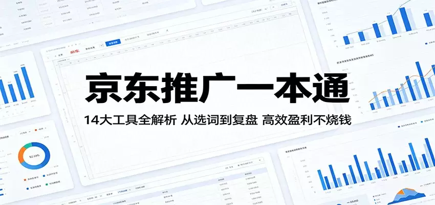 京东推广一本通：14大工具全解析，从选词到复盘，高效盈利不烧钱|青心网创站