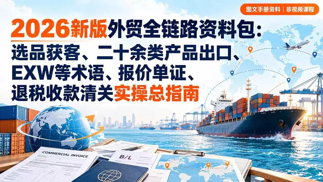 （20722期）2026新版外贸全链路资料包：选品获客、二十余类产品出口、EXW等术语、报价单证、退税收款清关实操总指南 - 青心资源站