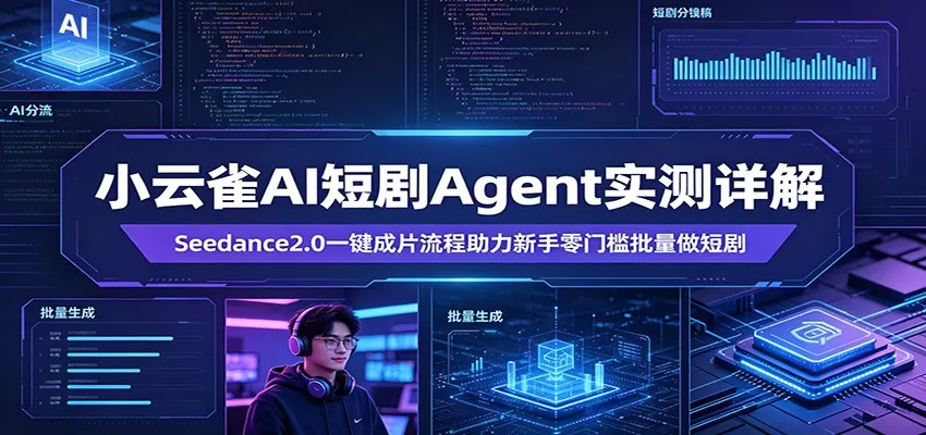 小云雀AI短剧Agent实测详解：Seedance2.0一键成片流程助力新手零门槛批量做短剧|青心网创站
