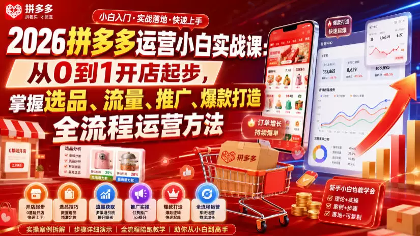 2026拼多多运营小白实战课：从0到1开店起步，掌握选品、流量、推广、爆款打造全流程运营方法|青心网创站