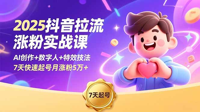 2025抖音拉流涨粉实战课，AI创作+数字人+特效技法，7天快速起号月涨粉5万+-青心网创站