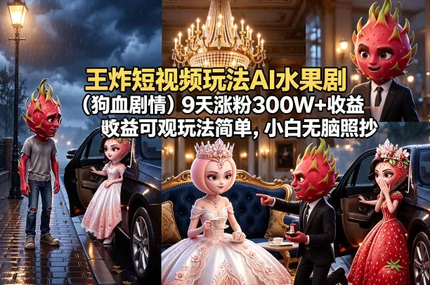 王炸短视频玩法AI水果剧（狗血剧情）9天涨粉300W+收益可观玩法简单，小白无脑照抄，详细拆解玩法|青心网创站
