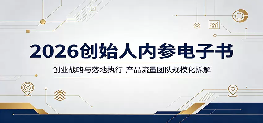 2026创始人内参电子书：创业战略与落地执行，产品流量团队规模化拆解|青心网创站