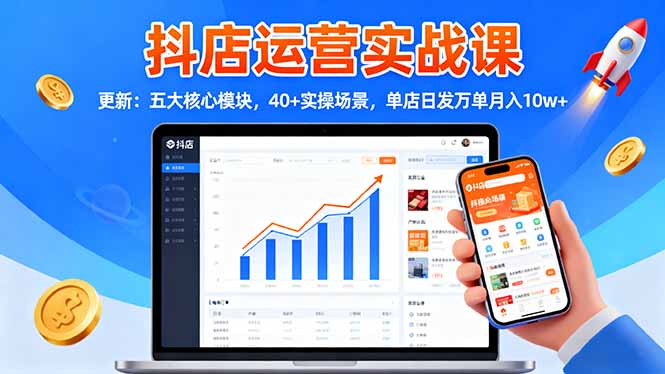 抖店运营实战课-更新：五大核心模块，40+实操场景，单店日发万单月入10w+-青心网创站