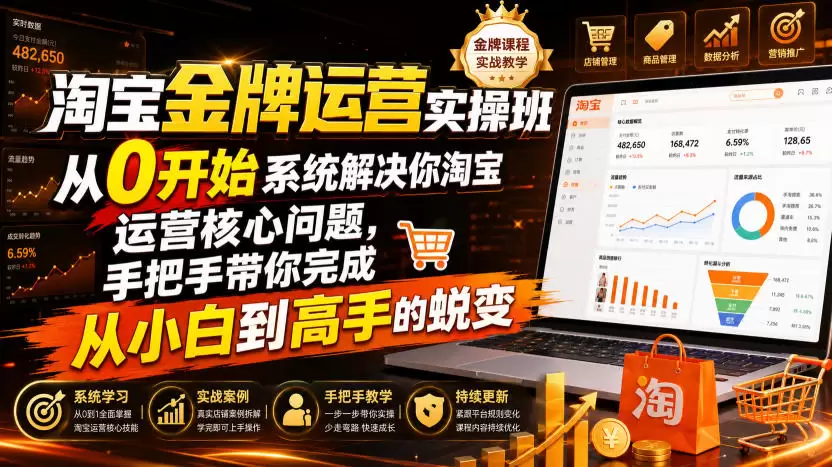 淘宝金牌运营实操班，从0开始系统解决你淘宝运营核心问题，手把手带你完成从小白到高手的蜕变（2026年7月）|青心网创站