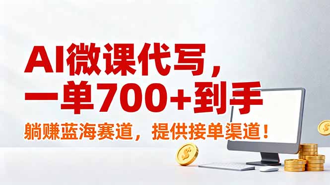 AI微课代写,一单700+到手,躺赚蓝海赛道,提供接单渠道!青心网创青心网创站