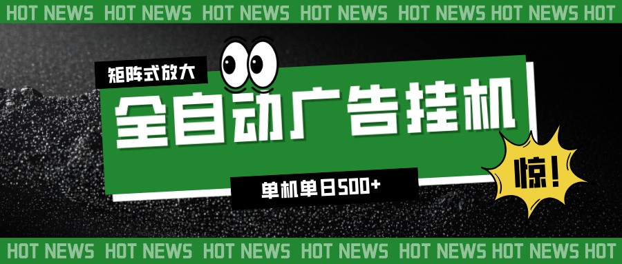 24小时全自动广告挂机,单机单日500+ 可矩阵放大操作 新手小白能轻松上手-青心网创站