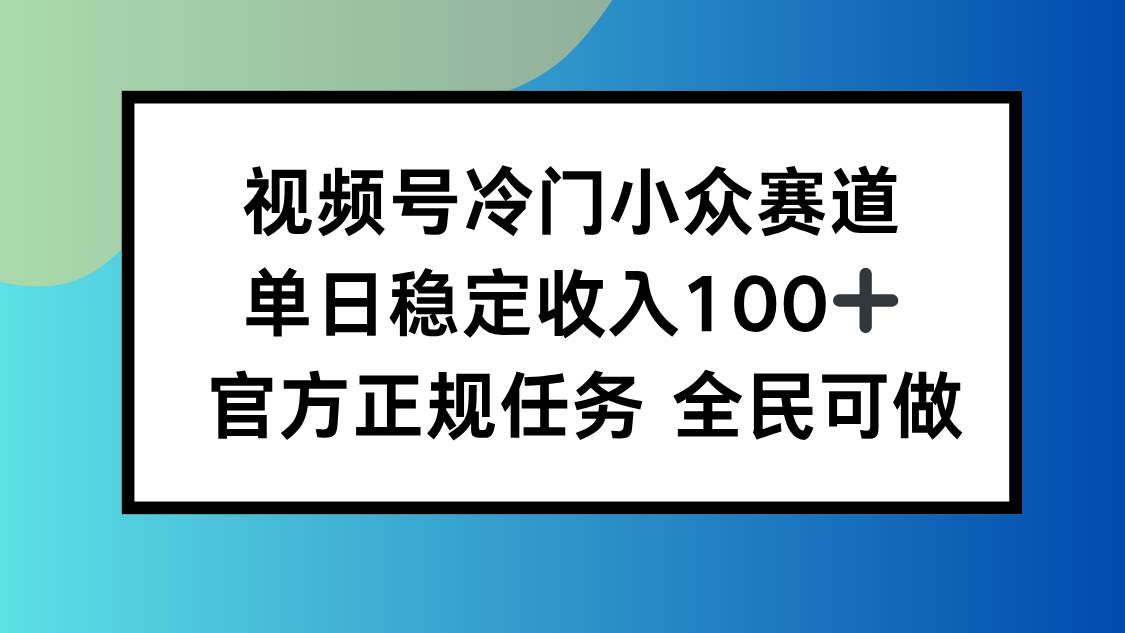 图片[1]-（16234期）视频号小众赛道，单日稳定收入100+，适合所有人-青心网创站