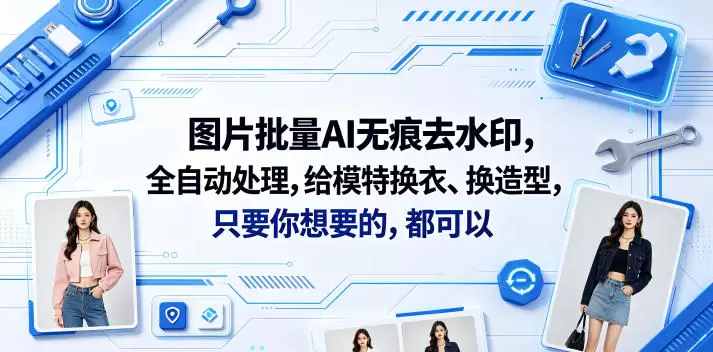 图片批量AI无痕去水印，全自动处理，给模特换衣、换造型，只要你想要的，都可以(软件+视频教程)|青心网创站
