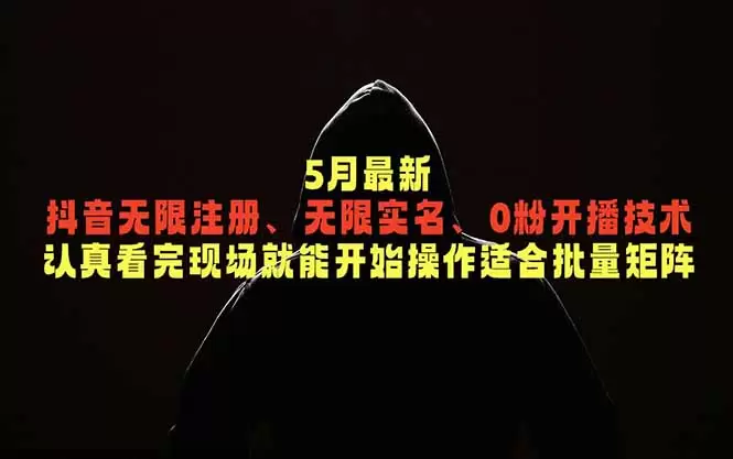 5月最新抖音无限注册、无限实名、0粉开播技术，认真看完现场就能开始操作，适合批量矩阵|青心网创站
