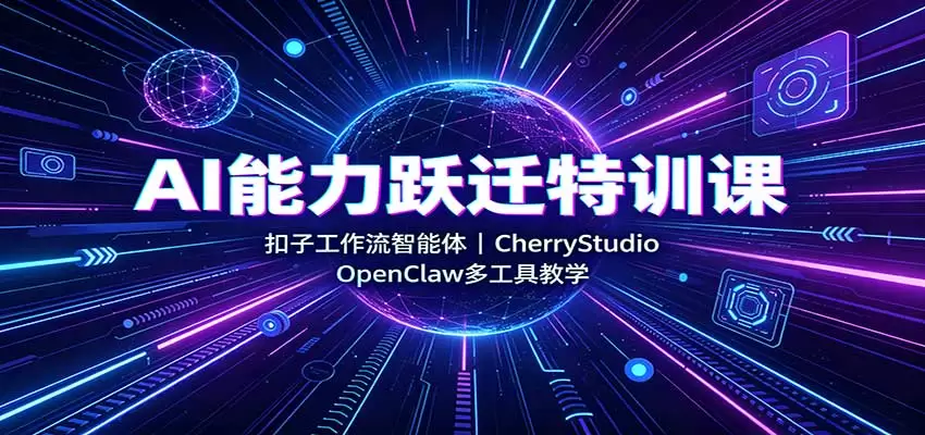 AI能力跃迁特训课：扣子工作流智能体，CherryStudio，OpenClaw多工具教学 - 青心资源站