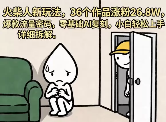 火柴人新玩法，36个作品涨粉26.8W，爆款流量密码，零基础AI复刻，小白轻松上手，详细拆解|青心网创站