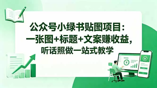 公众号小绿书贴图项目：一张图+标题+文案赚收益，听话照做一站式教学|青心网创站