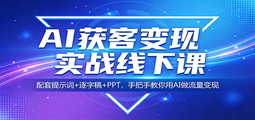图片[1]|AI获客变现实战线下课：配套提示词+逐字稿+PPT，手把手教你用AI做流量变现|青心网创站