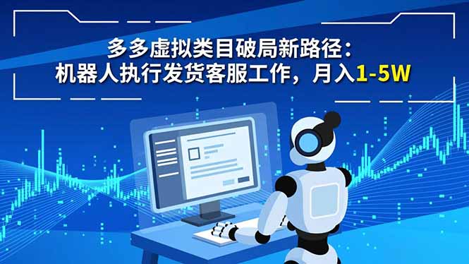 多多虚拟类目破局新路径:机器人执行发货客服工作,月入 1-5W-青心网创站