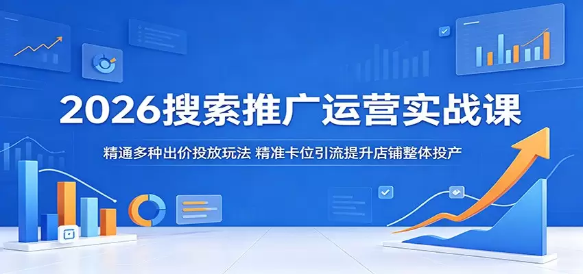 2026搜索推广运营实战课：精通多种出价投放玩法，精准卡位引流提升店铺整体投产|青心网创站