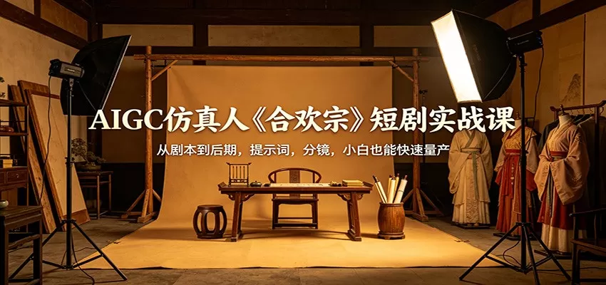 AIGC仿真人《合欢宗》短剧实战课：从剧本到后期，提示词，分镜，小白也能快速量产|青心网创站