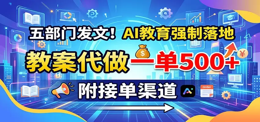 五部门发文！AI教育强制落地，教案代做一单500+，附接单渠道|青心网创站